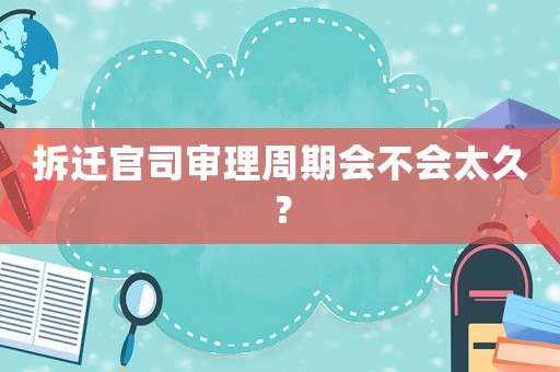 拆遷官司審理周期會不會太久？