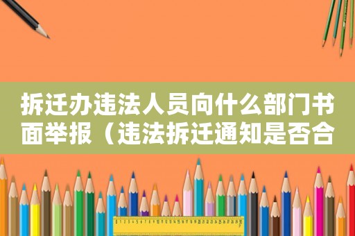 拆遷辦違法人員向什么部門(mén)書(shū)面舉報(bào)（違法拆遷通知是否合法？）