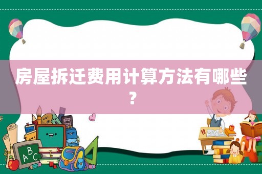 房屋拆遷費(fèi)用計算方法有哪些？