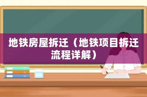 地鐵房屋拆遷（地鐵項(xiàng)目拆遷流程詳解）
