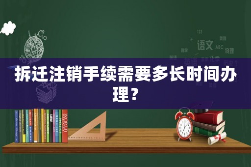拆遷注銷手續(xù)需要多長時(shí)間辦理？