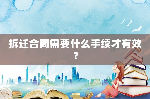 拆遷合同需要什么手續(xù)才有效？