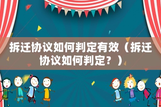 拆遷協(xié)議如何判定有效（拆遷協(xié)議如何判定？）