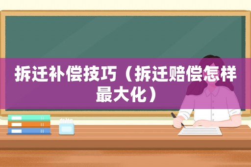 拆遷補(bǔ)償技巧（拆遷賠償怎樣最大化）