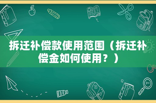 拆遷補(bǔ)償款使用范圍（拆遷補(bǔ)償金如何使用？）