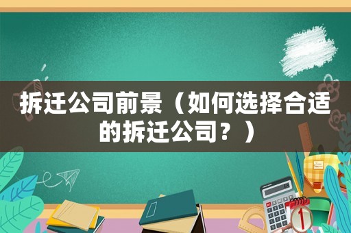 拆遷公司前景（如何選擇合適的拆遷公司？）