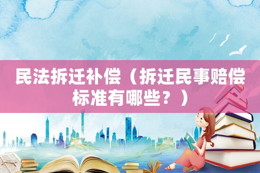 民法拆遷補(bǔ)償（拆遷民事賠償標(biāo)準(zhǔn)有哪些？）