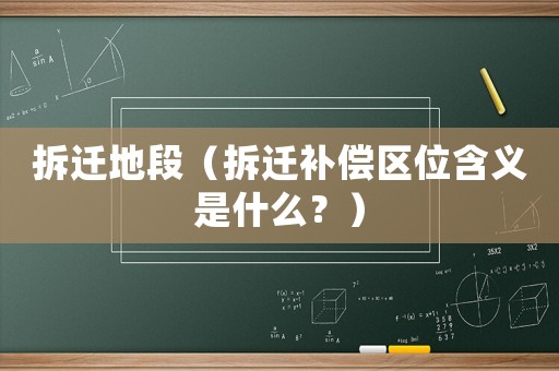 拆遷地段（拆遷補(bǔ)償區(qū)位含義是什么？）