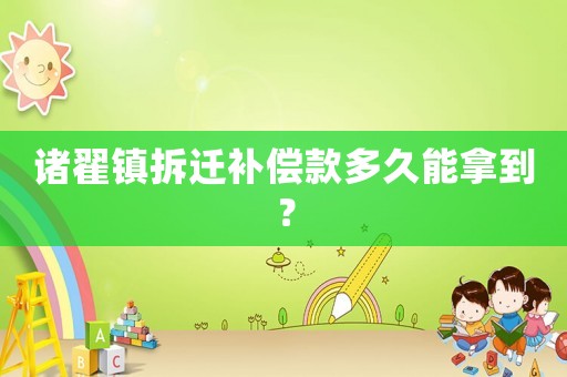 諸翟鎮(zhèn)拆遷補償款多久能拿到？