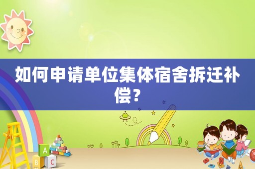 如何申請(qǐng)單位集體宿舍拆遷補(bǔ)償？