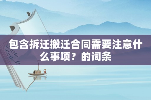 包含拆遷搬遷合同需要注意什么事項(xiàng)？的詞條