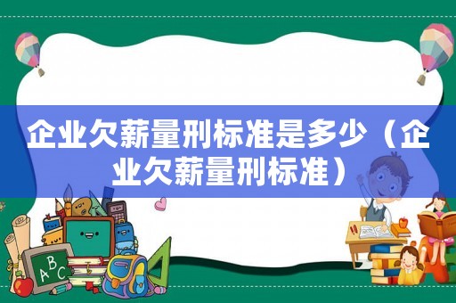 企業(yè)欠薪量刑標(biāo)準(zhǔn)是多少（企業(yè)欠薪量刑標(biāo)準(zhǔn)）