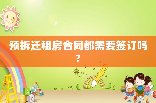 預(yù)拆遷租房合同都需要簽訂嗎?