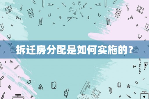 拆遷房分配是如何實(shí)施的？