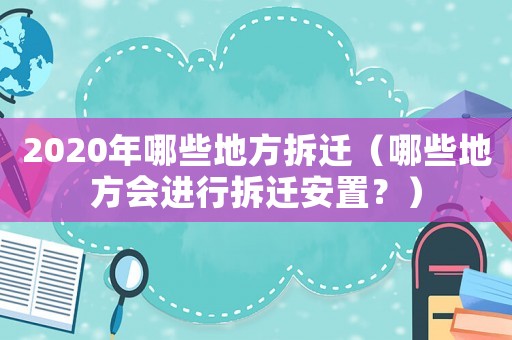 2020年哪些地方拆遷（哪些地方會進行拆遷安置？）