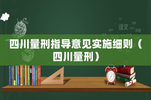 四川量刑指導(dǎo)意見(jiàn)實(shí)施細(xì)則（四川量刑）