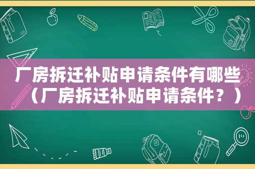 廠房拆遷補貼申請條件有哪些（廠房拆遷補貼申請條件？）