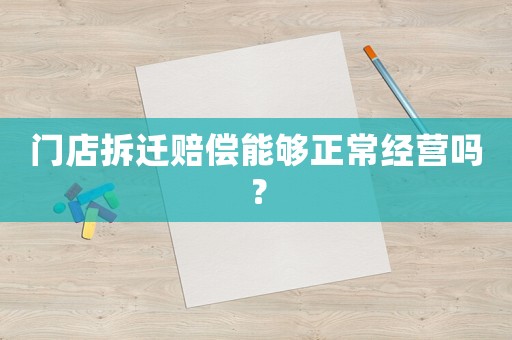 門店拆遷賠償能夠正常經(jīng)營嗎？