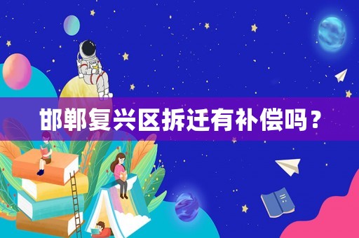 邯鄲復(fù)興區(qū)拆遷有補(bǔ)償嗎？