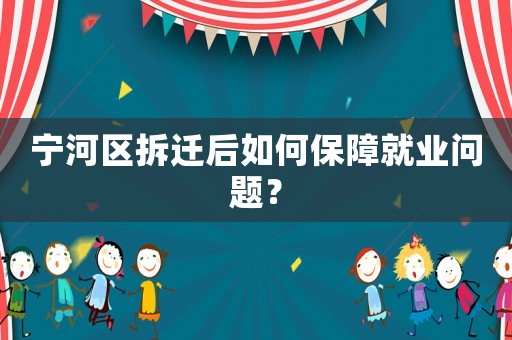 寧河區(qū)拆遷后如何保障就業(yè)問(wèn)題？