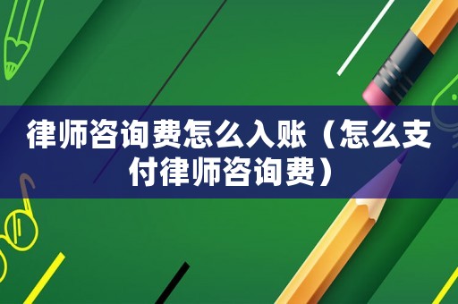 律師咨詢費怎么入賬（怎么支付律師咨詢費）