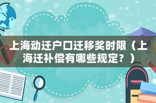 上海動(dòng)遷戶(hù)口遷移獎(jiǎng)時(shí)限（上海遷補(bǔ)償有哪些規(guī)定？）