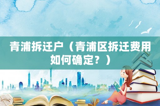 青浦拆遷戶（青浦區(qū)拆遷費用如何確定？）