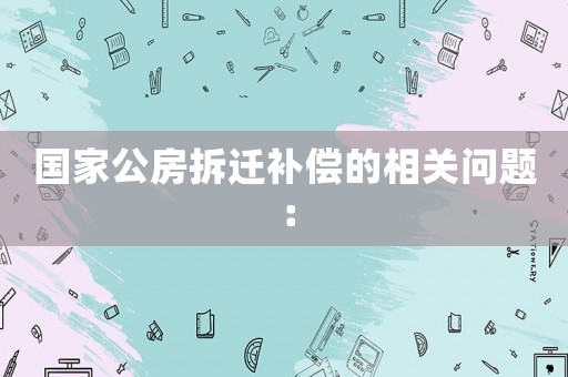 國家公房拆遷補償?shù)南嚓P(guān)問題：