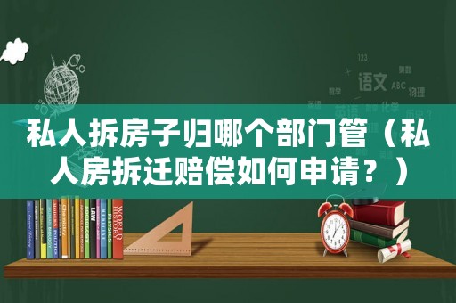 私人拆房子歸哪個部門管（私人房拆遷賠償如何申請？）
