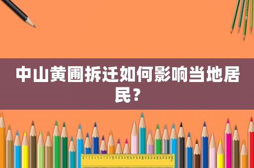 中山黃圃拆遷如何影響當?shù)鼐用瘢? title=