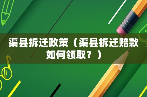 渠縣拆遷政策（渠縣拆遷賠款如何領(lǐng)取？）