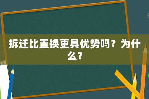 拆遷比置換更具優(yōu)勢嗎？為什么？