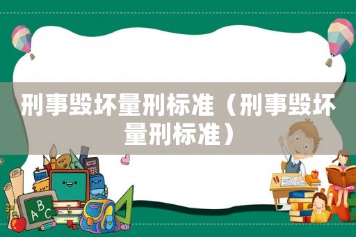 刑事毀壞量刑標(biāo)準(zhǔn)（刑事毀壞量刑標(biāo)準(zhǔn)）