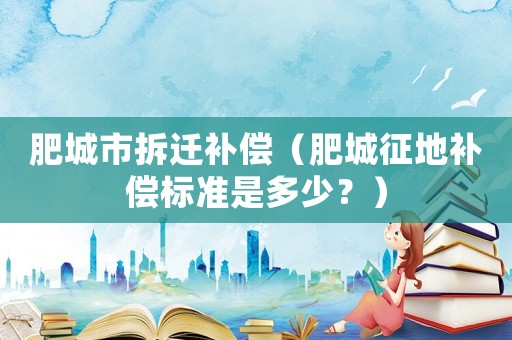 肥城市拆遷補(bǔ)償（肥城征地補(bǔ)償標(biāo)準(zhǔn)是多少？）