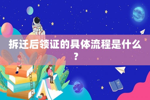 拆遷后領(lǐng)證的具體流程是什么？