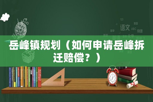 岳峰鎮(zhèn)規(guī)劃（如何申請(qǐng)?jiān)婪宀疬w賠償？）