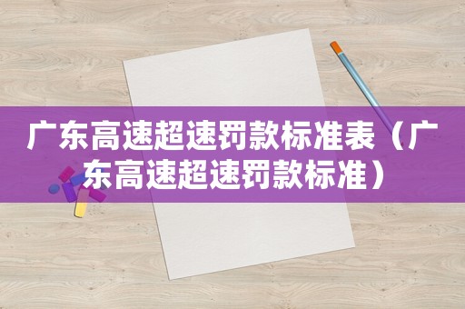 廣東高速超速罰款標準表（廣東高速超速罰款標準）