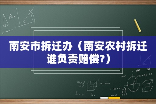 南安市拆遷辦（南安農(nóng)村拆遷誰負責賠償?）