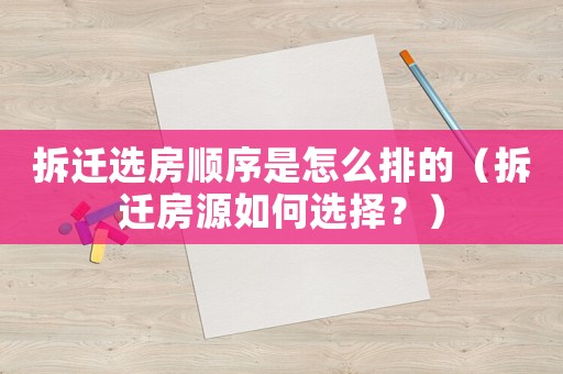 拆遷選房順序是怎么排的（拆遷房源如何選擇？）