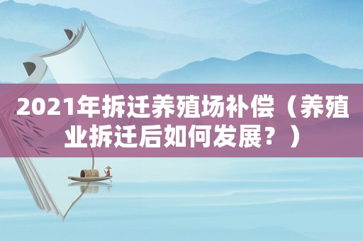 2021年拆遷養(yǎng)殖場補(bǔ)償（養(yǎng)殖業(yè)拆遷后如何發(fā)展？）