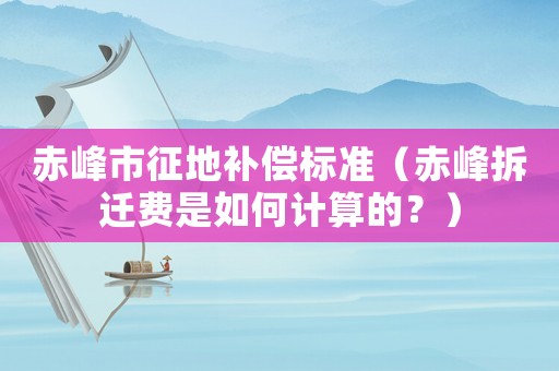 赤峰市征地補償標(biāo)準(zhǔn)（赤峰拆遷費是如何計算的？）