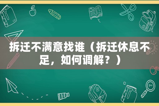 拆遷不滿意找誰(shuí)（拆遷休息不足，如何調(diào)解？）