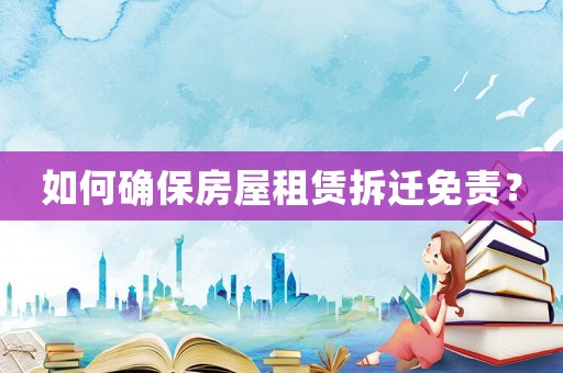 如何確保房屋租賃拆遷免責(zé)？