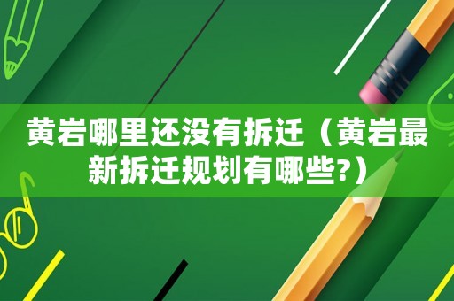 黃巖哪里還沒有拆遷（黃巖最新拆遷規(guī)劃有哪些?）