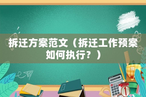 拆遷方案范文（拆遷工作預(yù)案如何執(zhí)行？）