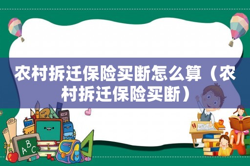 農(nóng)村拆遷保險買斷怎么算（農(nóng)村拆遷保險買斷）