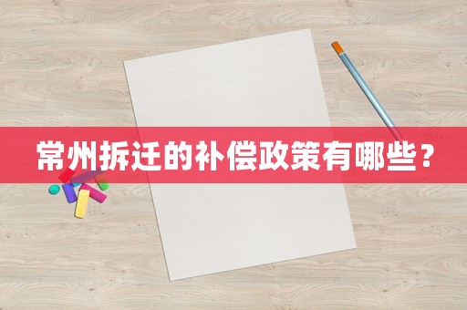 常州拆遷的補(bǔ)償政策有哪些？
