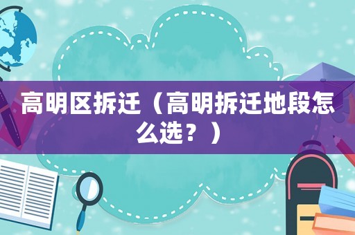 高明區(qū)拆遷（高明拆遷地段怎么選？）