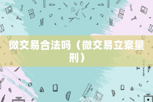 微交易合法嗎（微交易立案量刑）