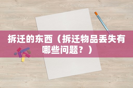 拆遷的東西（拆遷物品丟失有哪些問題？）